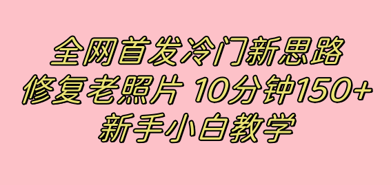 全网首发冷门新思路，修复老照片，10分钟收益150 ，适合新手操作的项目-优优资源网