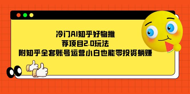 冷门AI知乎好物推荐项目2.0玩法，附知乎全套账号运营，小白也能零投资躺赚-优优资源网