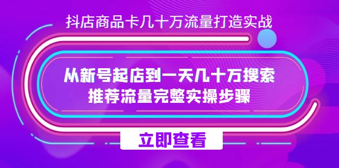 抖店-商品卡几十万流量打造实战，从新号起店到一天几十万搜索、推荐流量-优优资源网