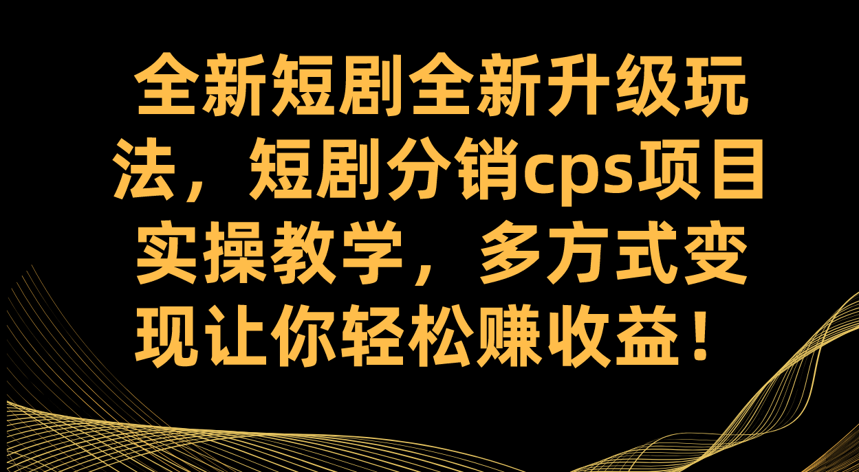 全新短剧全新升级玩法，短剧分销cps项目实操教学 多方式变现让你轻松赚收益-优优资源网