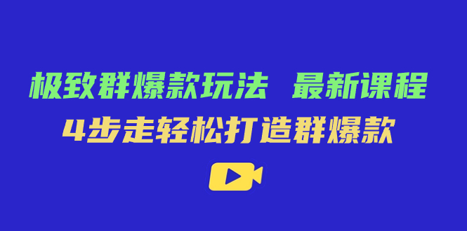 极致·群爆款玩法，最新课程，4步走轻松打造群爆款-优优资源网
