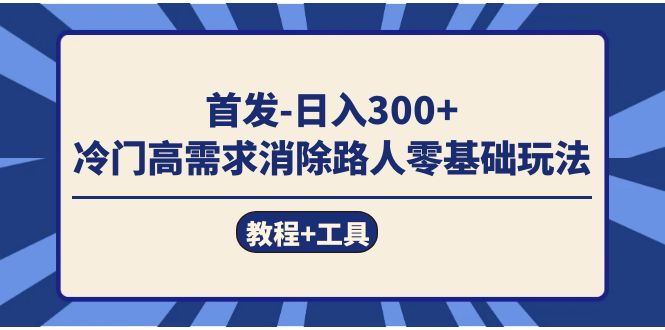 首发日入300   冷门高需求消除路人零基础玩法（教程 工具）-优优资源网