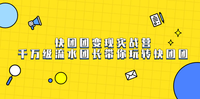 快团团变现实战营，千万级流水团长带你玩转快团团-优优资源网