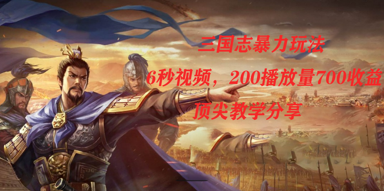三国志暴力玩法，6秒视频，200播放量700收益，顶尖教学分享-优优资源网