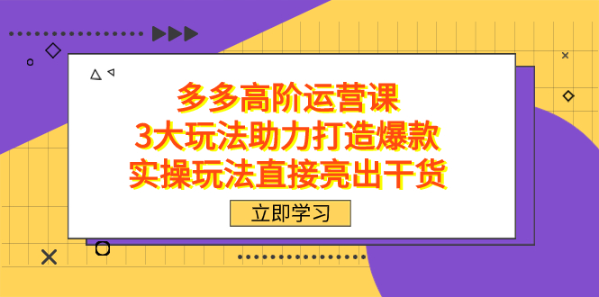 拼多多高阶·运营课，3大玩法助力打造爆款，实操玩法直接亮出干货-优优资源网