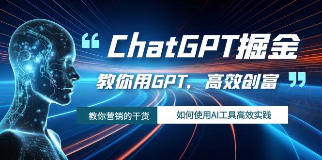 ChatGPT掘金，教你用GPT，高效创富！如何使用AI工具高效实践-优优资源网