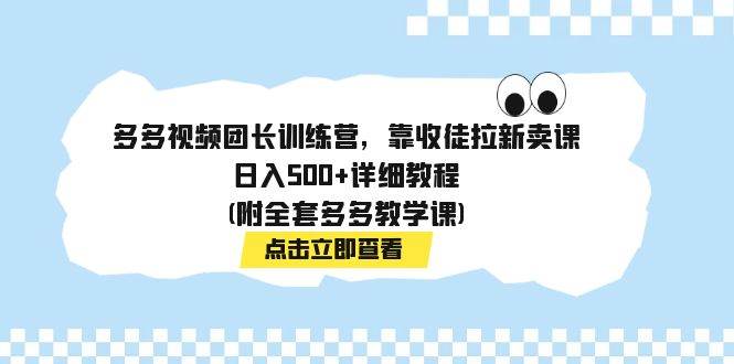 多多视频团长训练营，靠收徒拉新卖课，日入500 详细教程(附全套多多教学课)-优优资源网