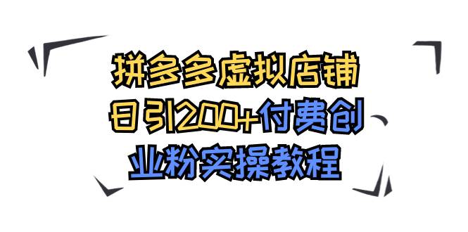 拼多多虚拟店铺日引200 付费创业粉实操教程-优优资源网