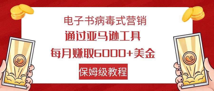 电子书病毒式营销 通过亚马逊工具每月赚6000 美金 小白轻松上手 保姆级教程-优优资源网