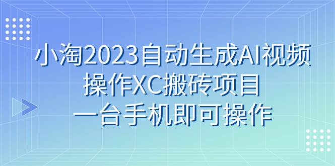 小淘2023自动生成AI视频操作XC搬砖项目，一台手机即可操作-优优资源网