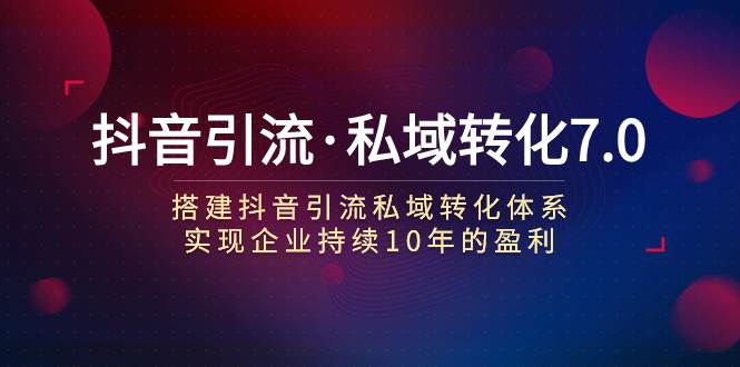 抖音引流·私域转化7.0-优优资源网