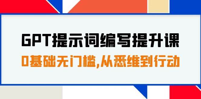 GPT提示词编写提升课，0基础无门槛，从悉维到行动，30天16个课时-优优资源网
