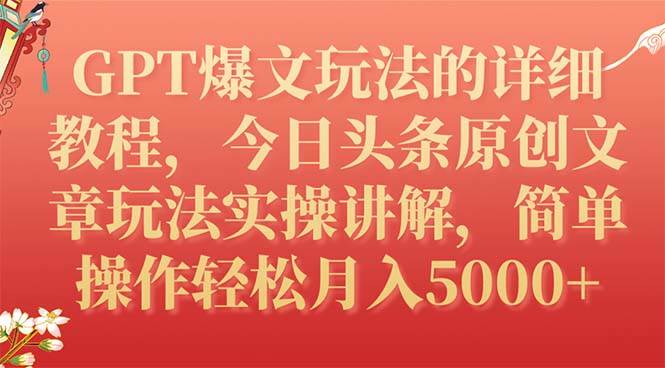 GPT爆文玩法的详细教程，今日头条原创文章玩法实操讲解，简单操作月入5000-优优资源网