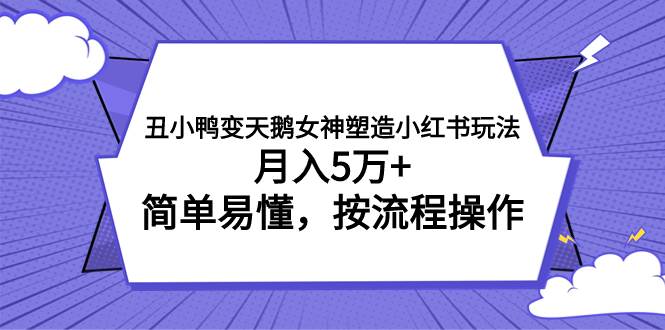 丑小鸭变天鹅女神塑造小红书玩法，月入5万 ，简单易懂，按流程操作-优优资源网