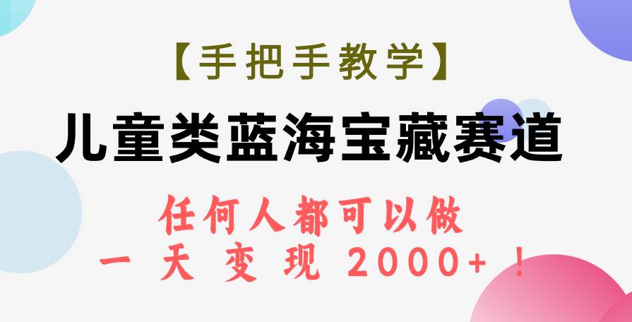 【手把手教学】儿童类蓝海宝藏赛道，任何人都可以做，一天轻松变现2000 ！-优优资源网