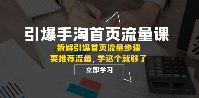 引爆-手淘首页流量课：拆解引爆首页流量步骤，要推荐流量，学这个就够了-优优资源网