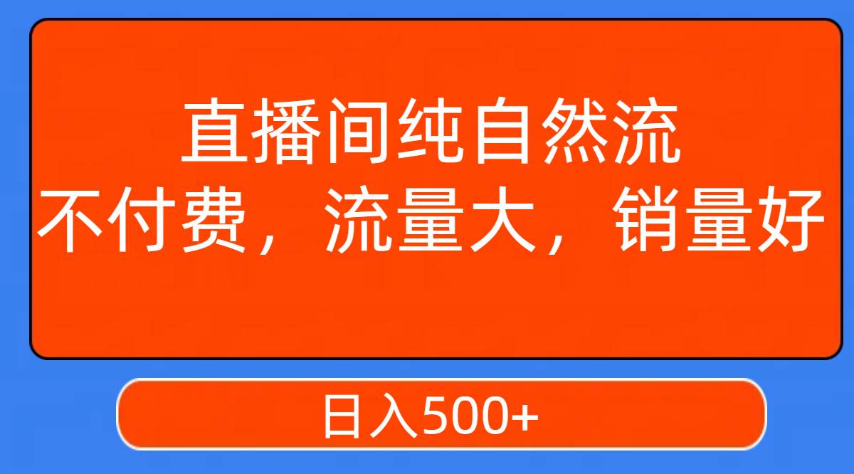 直播间纯自然流，不付费，流量大，销量好，日入500-优优资源网