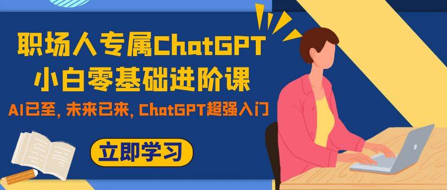 职场人专属ChatGPT小白零基础进阶课，AI已至，未来已来，ChatGPT超强入门-优优资源网