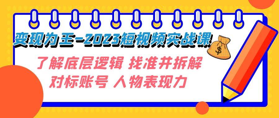 变现·为王-2023短视频实战课 了解底层逻辑 找准并拆解对标账号 人物表现力-优优资源网