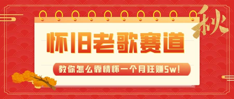全新蓝海，怀旧老歌赛道，教你怎么靠情怀一个月狂赚5w！-优优资源网
