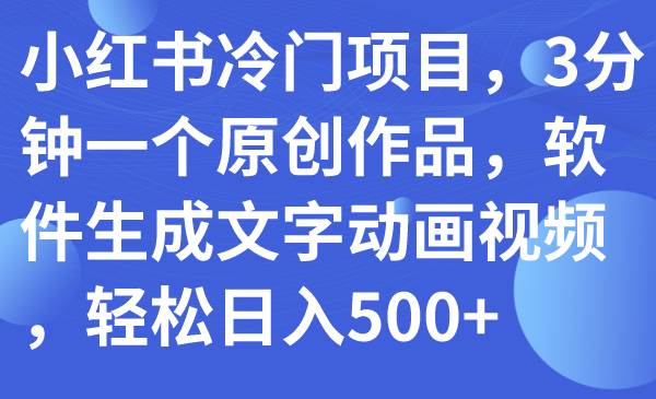 小红书冷门项目，3分钟一个原创作品，软件生成文字动画视频，轻松日入500-优优资源网