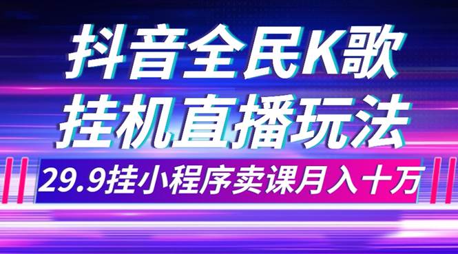 抖音全民K歌直播不露脸玩法，29.9挂小程序卖课月入10万-优优资源网