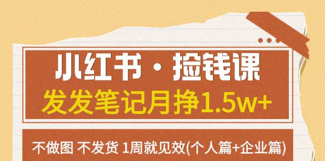 小红书·捡钱课 发发笔记月挣1.5w 不做图 不发货 1周就见效(个人篇 企业篇)-优优资源网