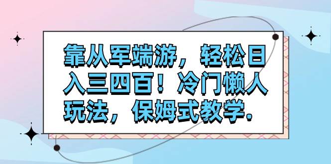 靠从军端游，轻松日入三四百！冷门懒人玩法，保姆式教学.-优优资源网