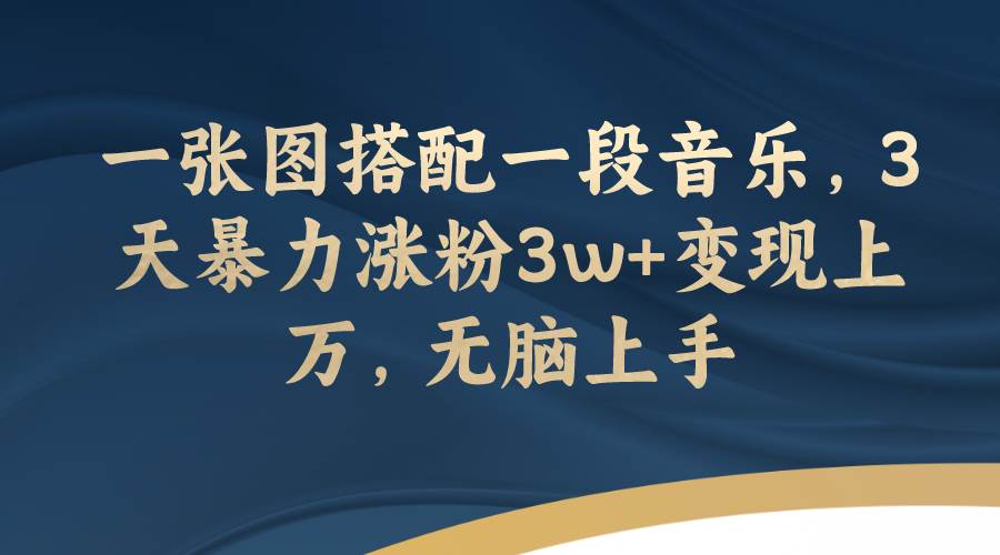 一张图搭配一段音乐，3天暴力涨粉3w 变现上万，无脑上手-优优资源网