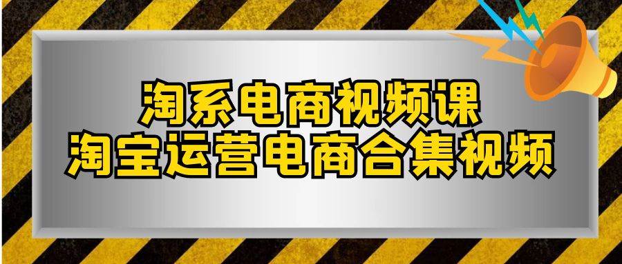淘系-电商视频课，淘宝运营电商合集视频（33节课）-优优资源网