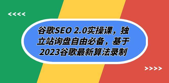 谷歌SEO 2.0实操课，独立站询盘自由必备，基于2023谷歌最新算法录制（94节-优优资源网