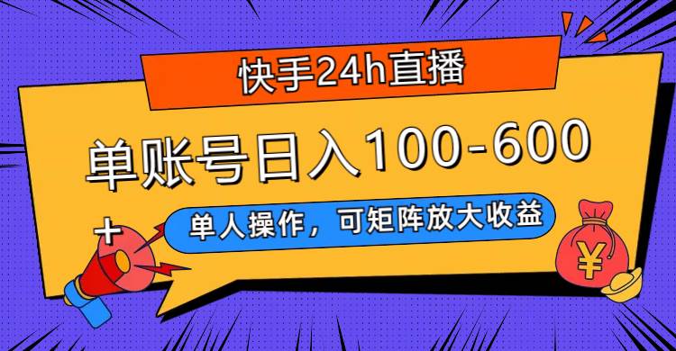 快手24h直播，单人操作，可矩阵放大收益，单账号日入100-600-优优资源网