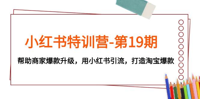 小红书特训营-第19期，帮助商家爆款升级，用小红书引流，打造淘宝爆款-优优资源网