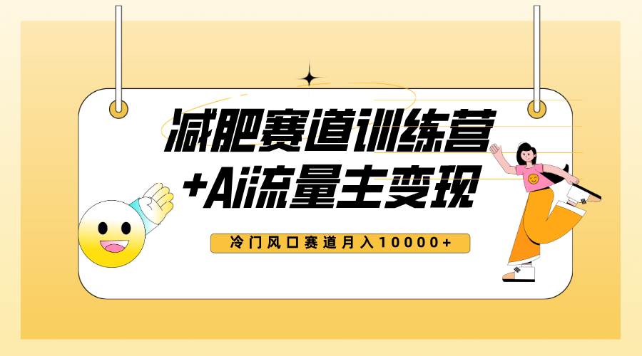 全新减肥赛道AI流量主 训练营变现玩法教程，小白轻松上手，月入10000-优优资源网