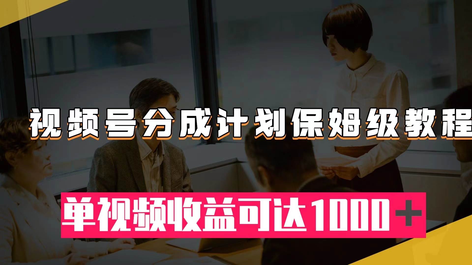 视频号分成计划保姆级教程：从开通收益到作品制作，单视频收益可达1000＋-优优资源网