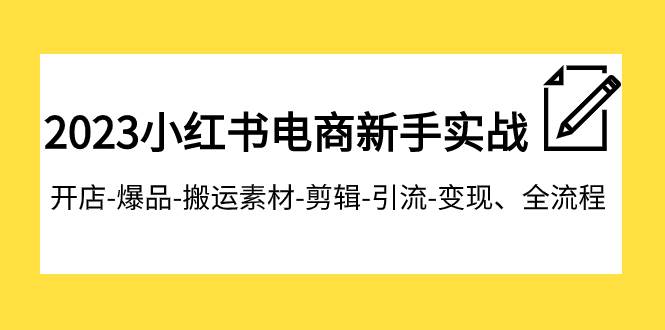 2023小红书电商新手实战课程，开店-爆品-搬运素材-剪辑-引流-变现、全流程-优优资源网