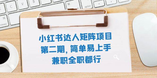 小红书达人矩阵项目第二期，简单易上手，兼职全职都行（11节课）-优优资源网