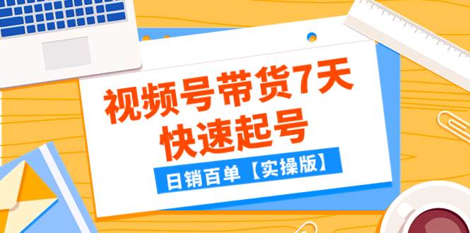 某公众号付费文章：视频号带货7天快速起号，日销百单【实操版】-优优资源网