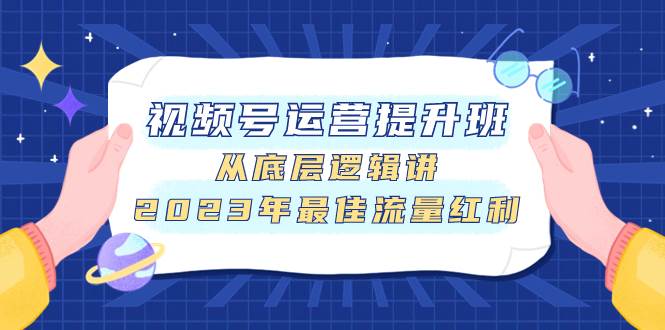视频号运营提升班，从底层逻辑讲，2023年最佳流量红利-优优资源网