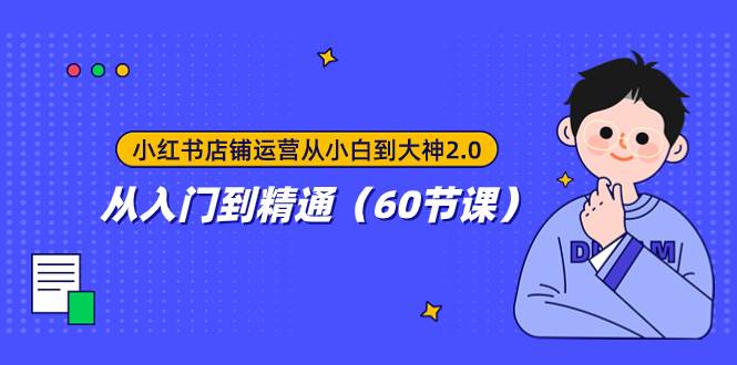 小红书店铺运营从小白到大神2.0，从入门到精通（60节课）-优优资源网