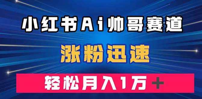 小红书AI帅哥赛道 ，涨粉迅速，轻松月入万元（附软件）-优优资源网