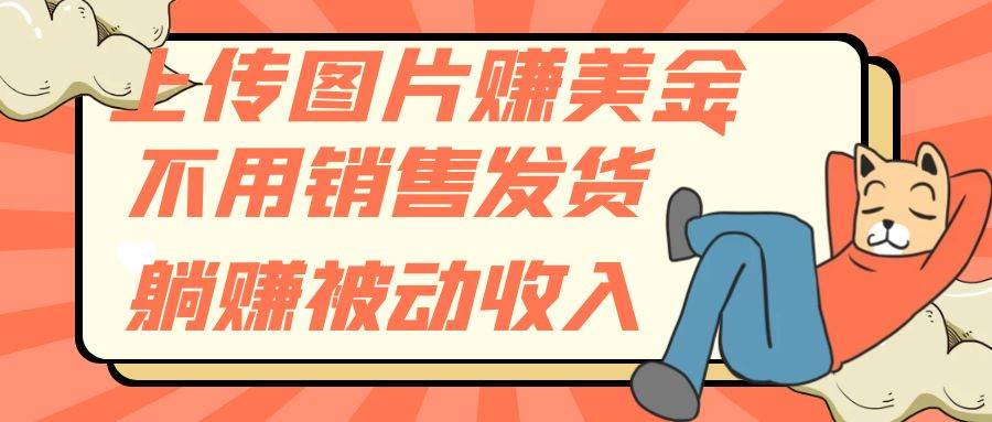 上传图片赚美金，不用销售发货躺赚被动收入-优优资源网