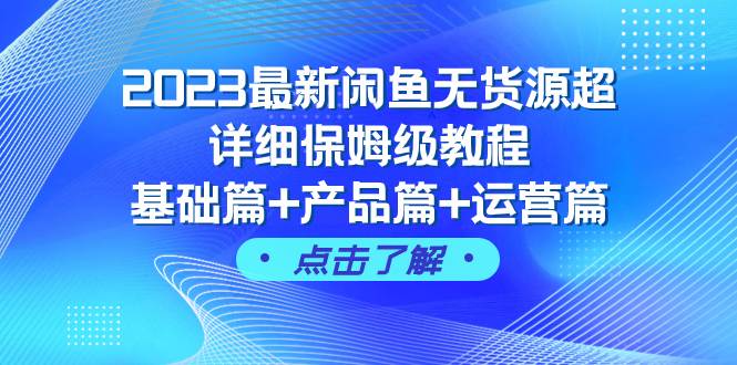 2023最新闲鱼无货源超详细保姆级教程，基础篇 产品篇 运营篇（43节课）-优优资源网