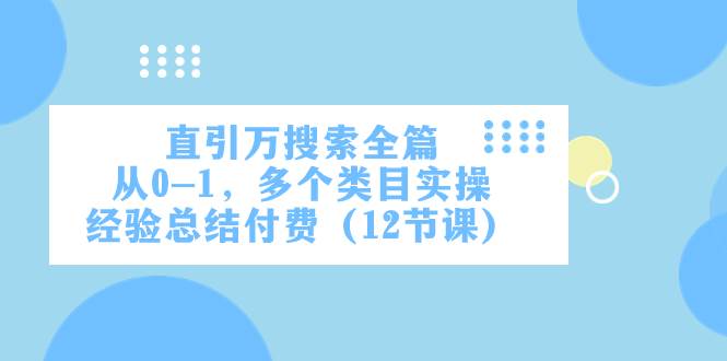 直引万·搜索全篇，从0-1，多个类目实操经验总结付费（12节课）-优优资源网