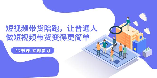 2023短视频带货陪跑，让普通人做短视频带货变得更简单（12节课）-优优资源网