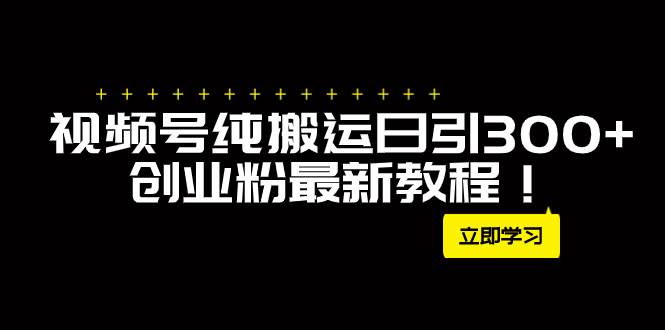 外面卖2580视频号纯搬运日引300 创业粉最新教程！-优优资源网