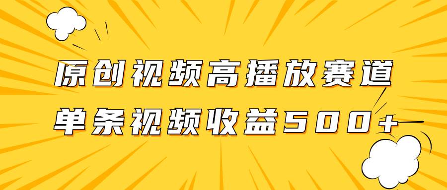 原创视频高播放赛道掘金项目玩法，播放量越高收益越高，单条视频收益500-优优资源网