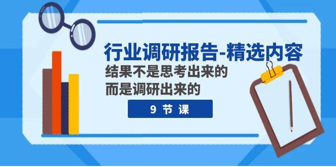 行业调研报告-精选内容：结果不是思考出来的 而是调研出来的（9节课）-优优资源网