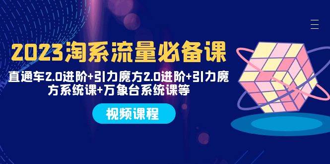 2023淘系流量必备课 直通车2.0进阶 引力魔方2.0进阶 引力魔方系统课 万象台-优优资源网