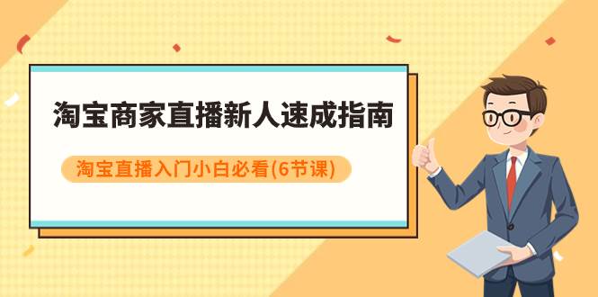 淘宝商家直播新人速成指南，淘宝直播入门小白必看（6节课）-优优资源网